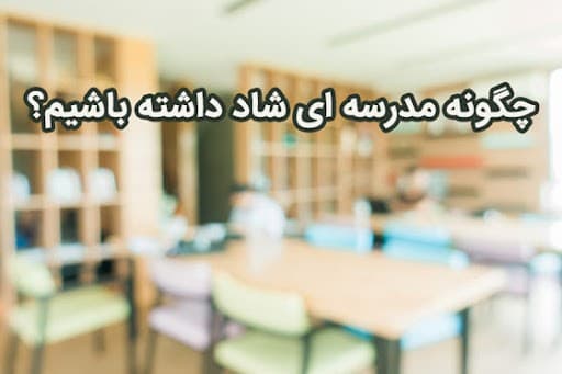 چگونه مدرسه شادی داشته باشیم؟